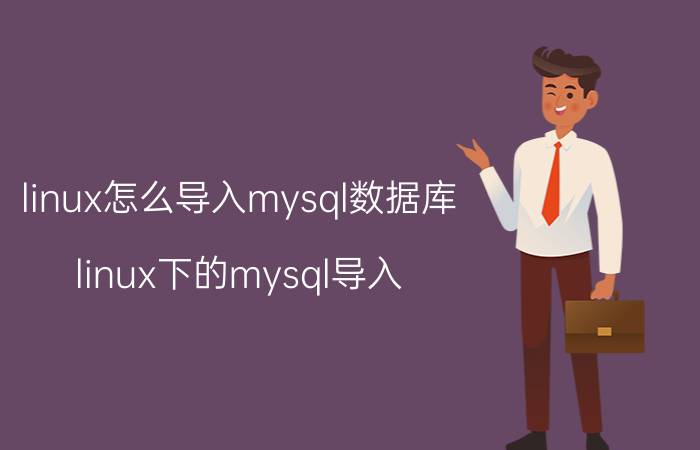 linux怎么导入mysql数据库 linux下的mysql导入.sql文件的命令是什么？